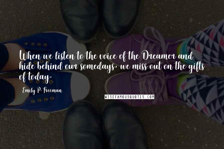 Emily P. Freeman Quotes: When we listen to the voice of the Dreamer and hide behind our somedays, we miss out on the gifts of today.