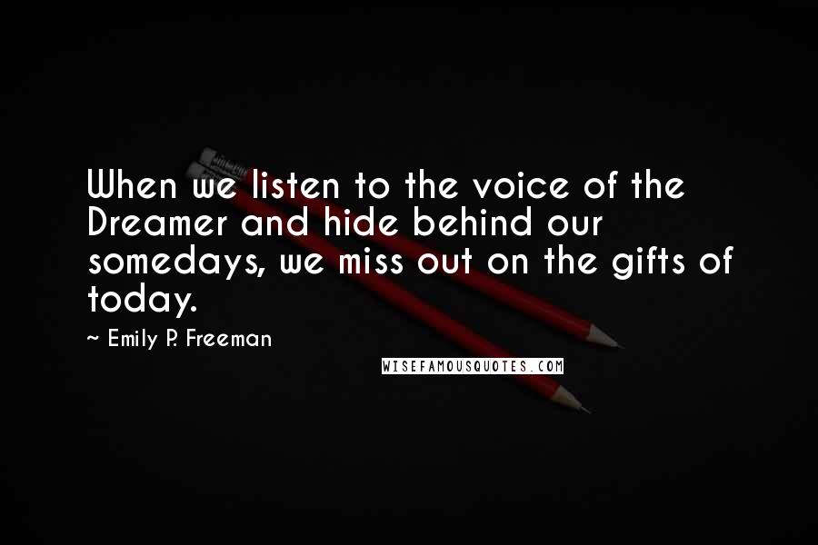 Emily P. Freeman Quotes: When we listen to the voice of the Dreamer and hide behind our somedays, we miss out on the gifts of today.