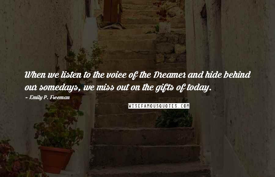 Emily P. Freeman Quotes: When we listen to the voice of the Dreamer and hide behind our somedays, we miss out on the gifts of today.