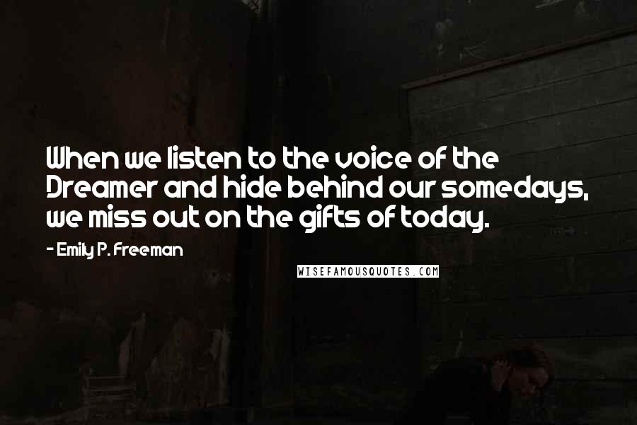 Emily P. Freeman Quotes: When we listen to the voice of the Dreamer and hide behind our somedays, we miss out on the gifts of today.