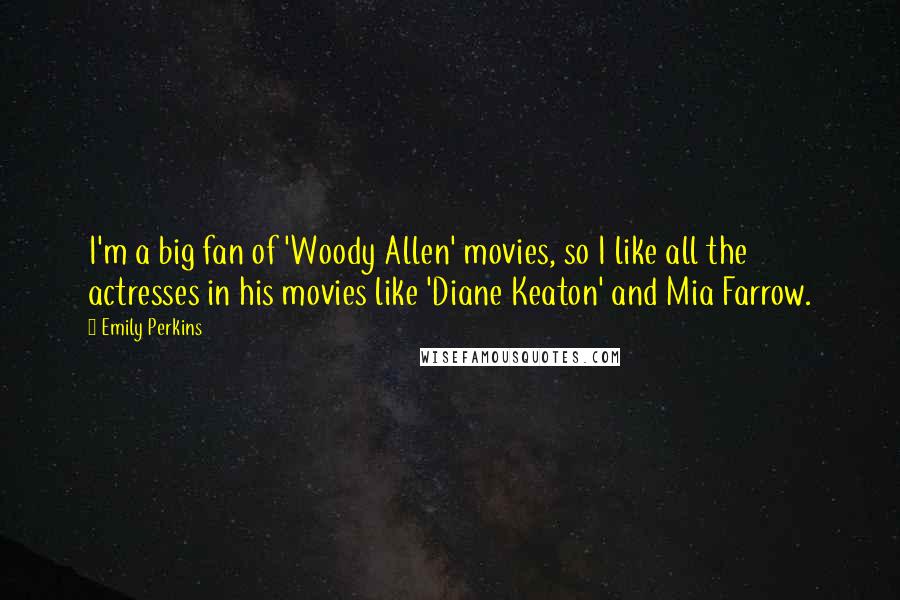 Emily Perkins Quotes: I'm a big fan of 'Woody Allen' movies, so I like all the actresses in his movies like 'Diane Keaton' and Mia Farrow.