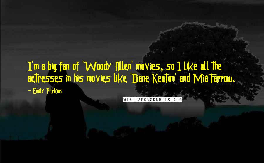 Emily Perkins Quotes: I'm a big fan of 'Woody Allen' movies, so I like all the actresses in his movies like 'Diane Keaton' and Mia Farrow.