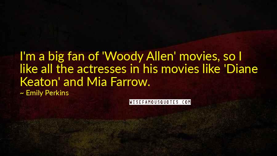 Emily Perkins Quotes: I'm a big fan of 'Woody Allen' movies, so I like all the actresses in his movies like 'Diane Keaton' and Mia Farrow.