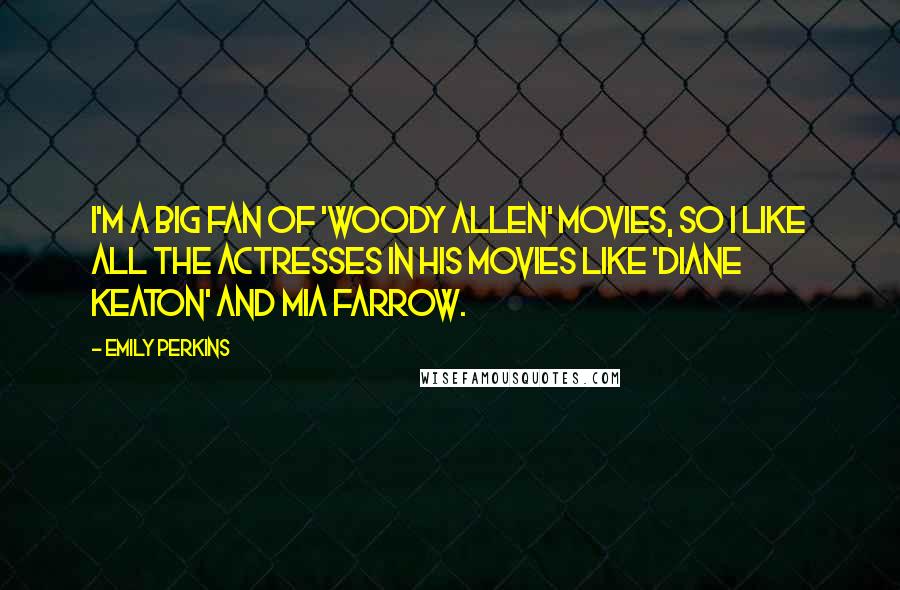 Emily Perkins Quotes: I'm a big fan of 'Woody Allen' movies, so I like all the actresses in his movies like 'Diane Keaton' and Mia Farrow.