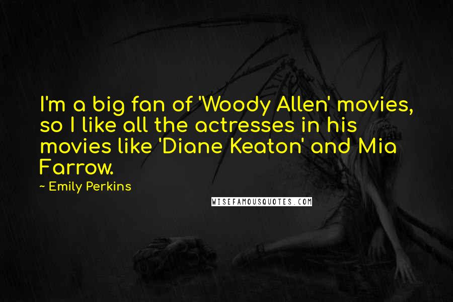 Emily Perkins Quotes: I'm a big fan of 'Woody Allen' movies, so I like all the actresses in his movies like 'Diane Keaton' and Mia Farrow.