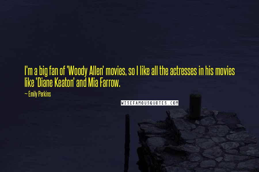 Emily Perkins Quotes: I'm a big fan of 'Woody Allen' movies, so I like all the actresses in his movies like 'Diane Keaton' and Mia Farrow.