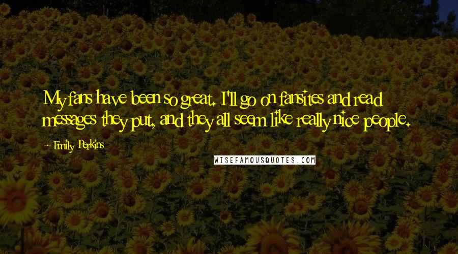 Emily Perkins Quotes: My fans have been so great. I'll go on fansites and read messages they put, and they all seem like really nice people.