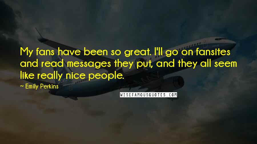 Emily Perkins Quotes: My fans have been so great. I'll go on fansites and read messages they put, and they all seem like really nice people.