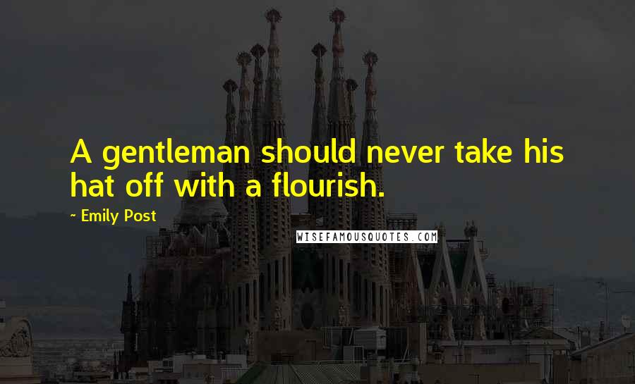 Emily Post Quotes: A gentleman should never take his hat off with a flourish.