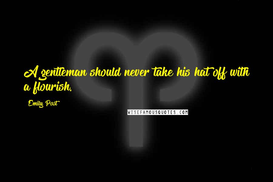 Emily Post Quotes: A gentleman should never take his hat off with a flourish.