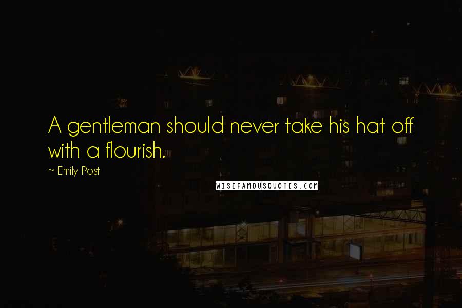 Emily Post Quotes: A gentleman should never take his hat off with a flourish.