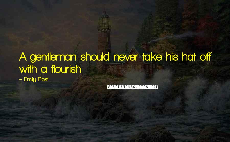 Emily Post Quotes: A gentleman should never take his hat off with a flourish.