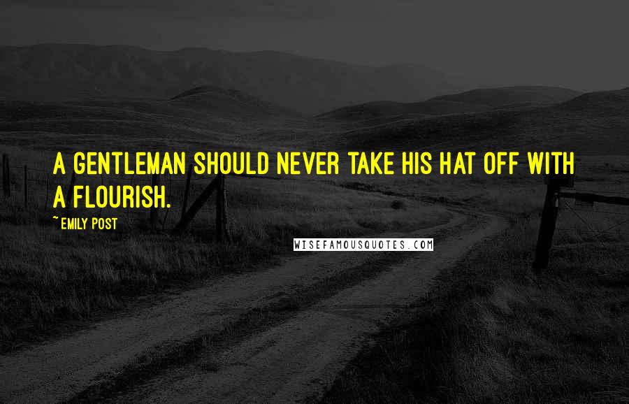 Emily Post Quotes: A gentleman should never take his hat off with a flourish.