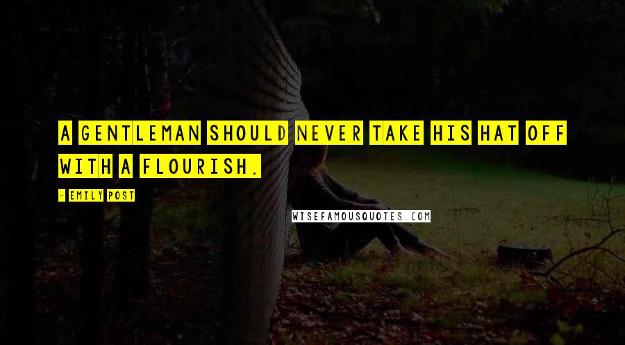 Emily Post Quotes: A gentleman should never take his hat off with a flourish.