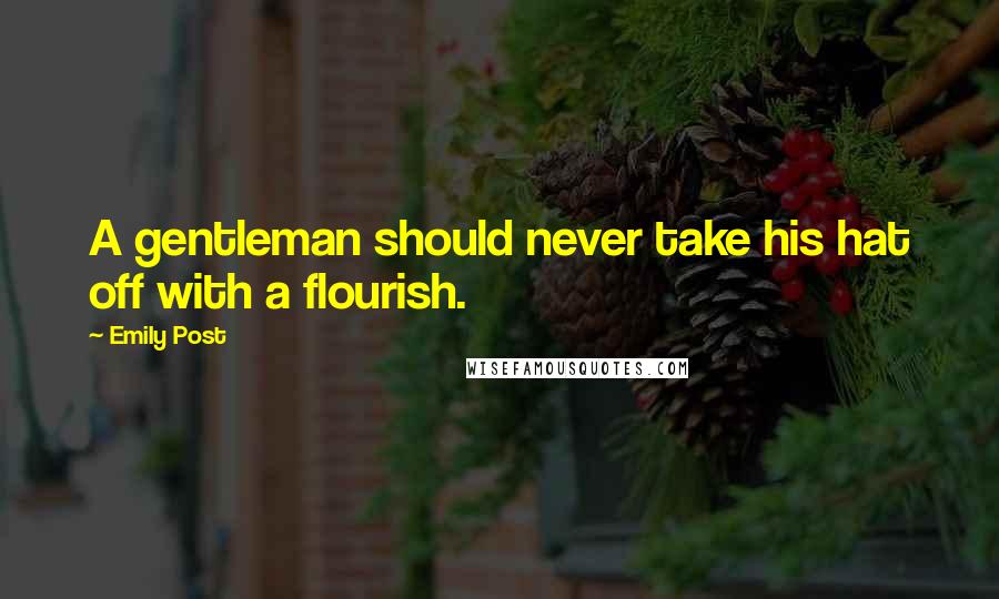 Emily Post Quotes: A gentleman should never take his hat off with a flourish.