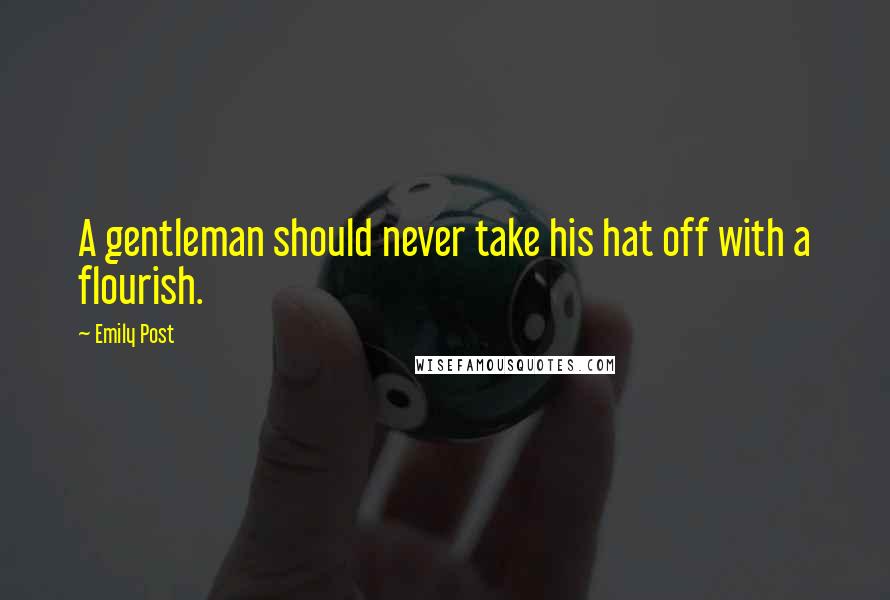 Emily Post Quotes: A gentleman should never take his hat off with a flourish.
