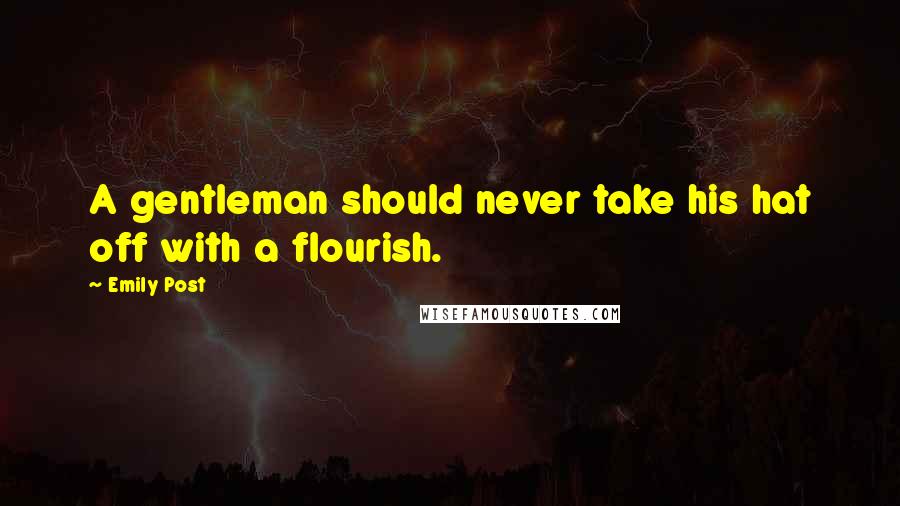Emily Post Quotes: A gentleman should never take his hat off with a flourish.