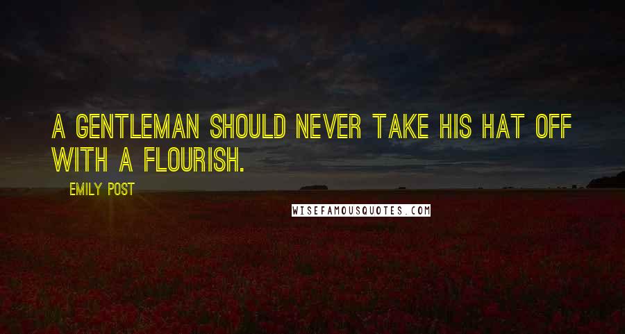 Emily Post Quotes: A gentleman should never take his hat off with a flourish.