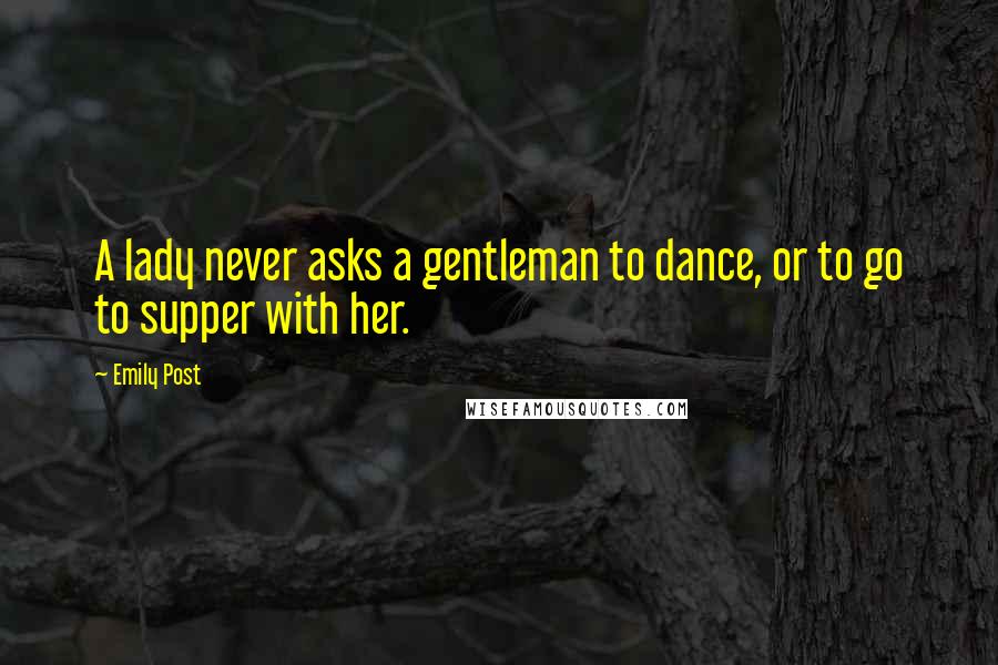 Emily Post Quotes: A lady never asks a gentleman to dance, or to go to supper with her.