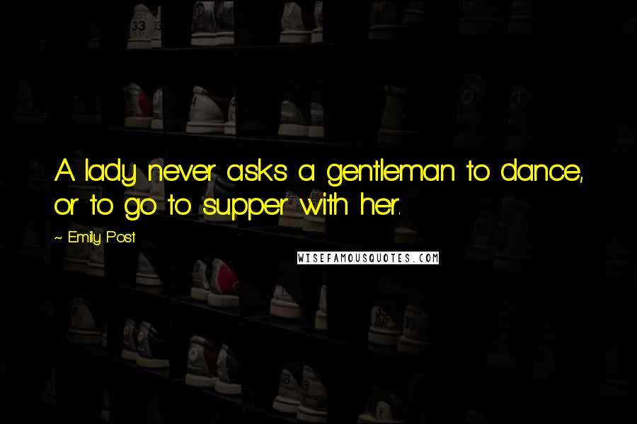 Emily Post Quotes: A lady never asks a gentleman to dance, or to go to supper with her.