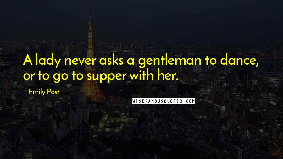 Emily Post Quotes: A lady never asks a gentleman to dance, or to go to supper with her.