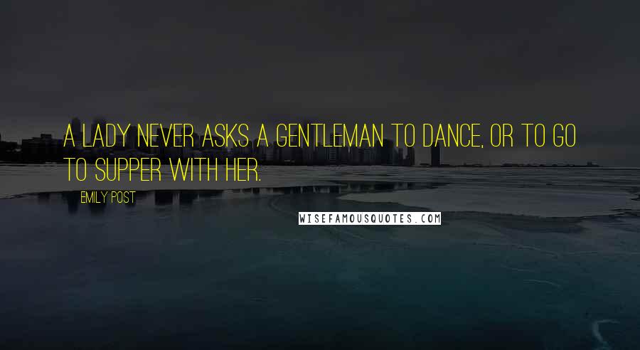 Emily Post Quotes: A lady never asks a gentleman to dance, or to go to supper with her.