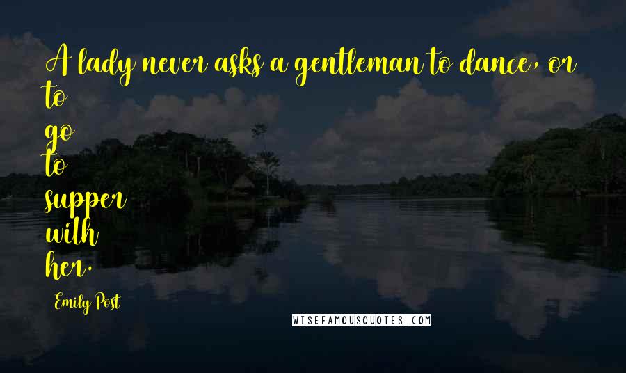 Emily Post Quotes: A lady never asks a gentleman to dance, or to go to supper with her.