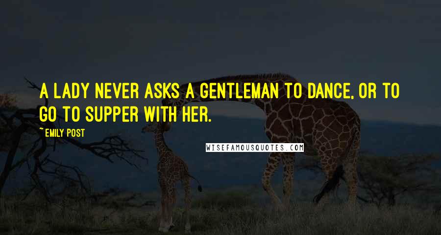 Emily Post Quotes: A lady never asks a gentleman to dance, or to go to supper with her.