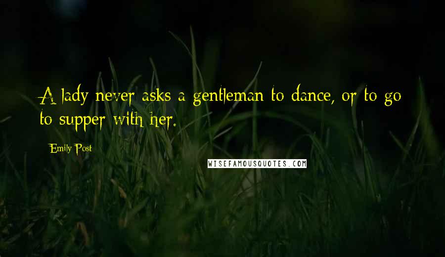Emily Post Quotes: A lady never asks a gentleman to dance, or to go to supper with her.