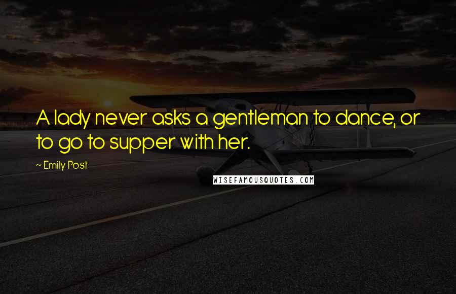 Emily Post Quotes: A lady never asks a gentleman to dance, or to go to supper with her.