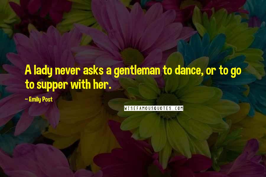 Emily Post Quotes: A lady never asks a gentleman to dance, or to go to supper with her.