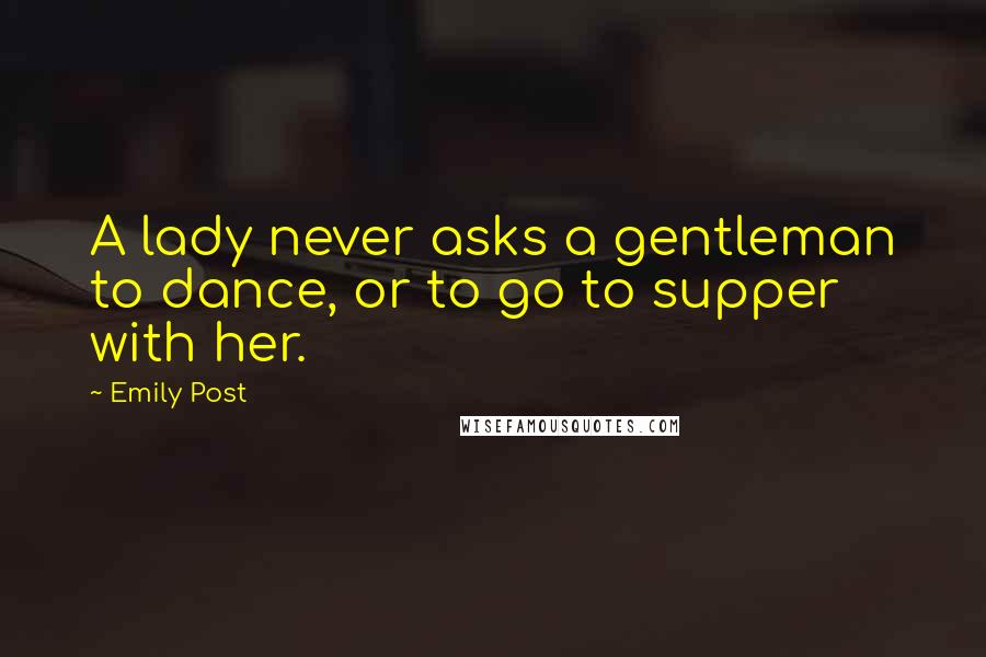 Emily Post Quotes: A lady never asks a gentleman to dance, or to go to supper with her.