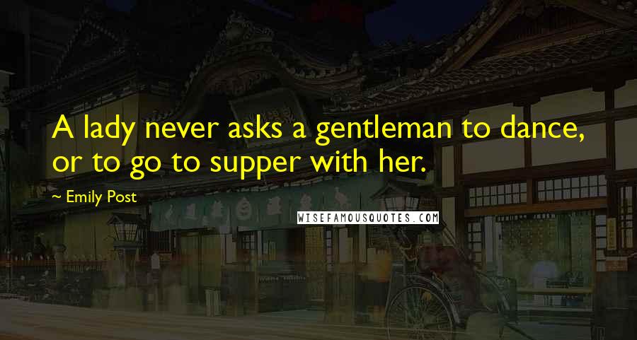 Emily Post Quotes: A lady never asks a gentleman to dance, or to go to supper with her.