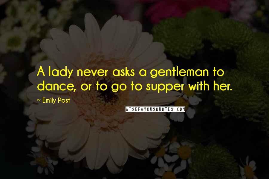 Emily Post Quotes: A lady never asks a gentleman to dance, or to go to supper with her.