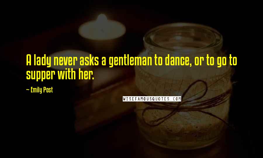 Emily Post Quotes: A lady never asks a gentleman to dance, or to go to supper with her.