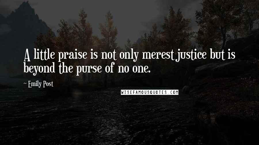 Emily Post Quotes: A little praise is not only merest justice but is beyond the purse of no one.