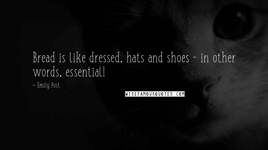 Emily Post Quotes: Bread is like dressed, hats and shoes - in other words, essential!
