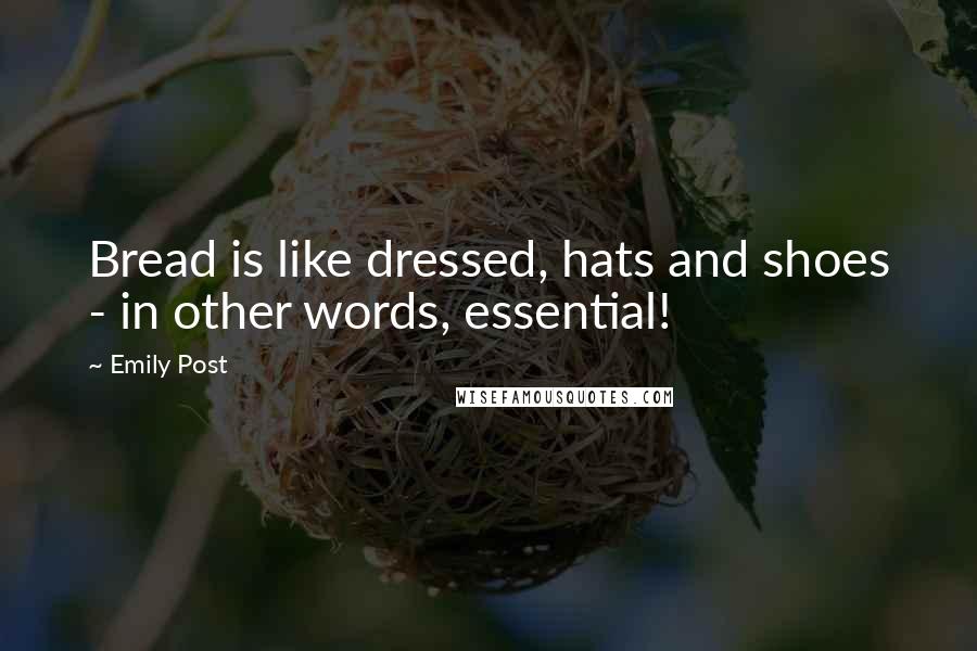 Emily Post Quotes: Bread is like dressed, hats and shoes - in other words, essential!