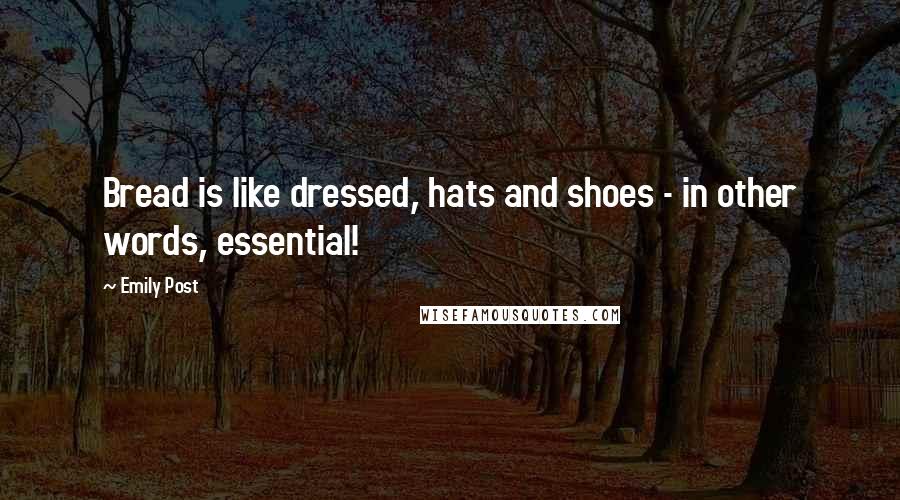 Emily Post Quotes: Bread is like dressed, hats and shoes - in other words, essential!