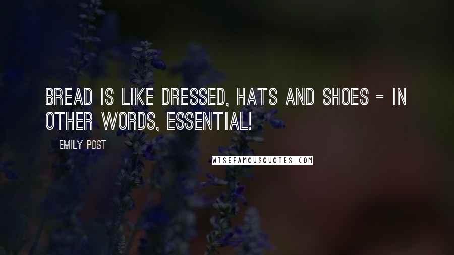 Emily Post Quotes: Bread is like dressed, hats and shoes - in other words, essential!