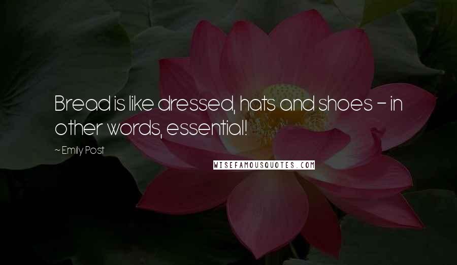 Emily Post Quotes: Bread is like dressed, hats and shoes - in other words, essential!