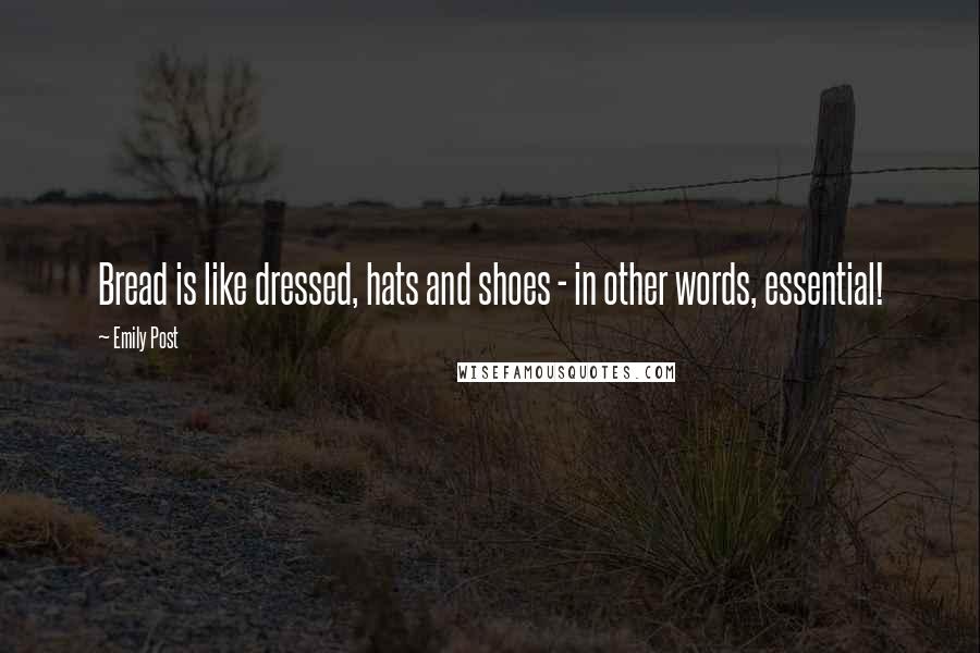 Emily Post Quotes: Bread is like dressed, hats and shoes - in other words, essential!