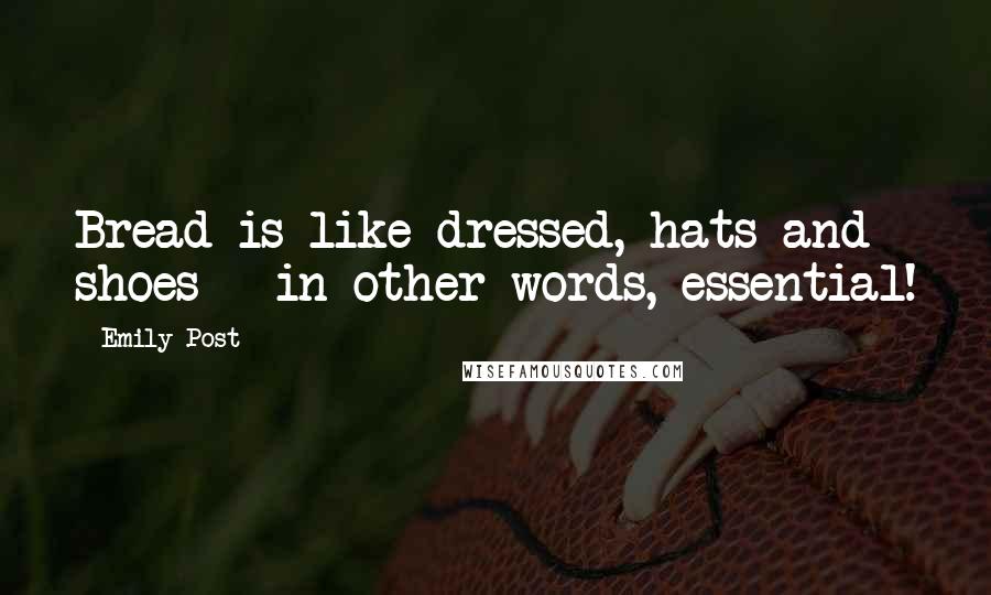 Emily Post Quotes: Bread is like dressed, hats and shoes - in other words, essential!