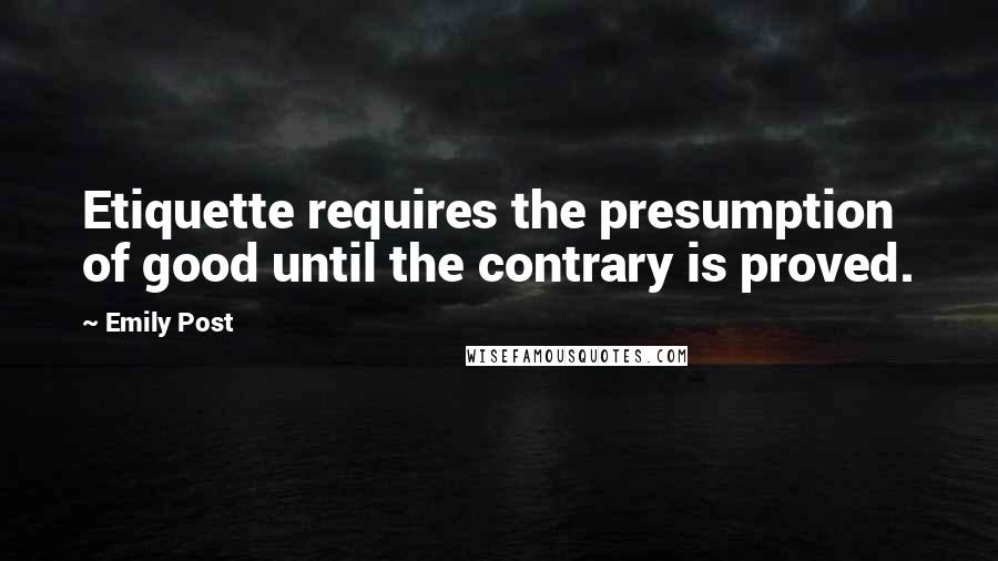 Emily Post Quotes: Etiquette requires the presumption of good until the contrary is proved.