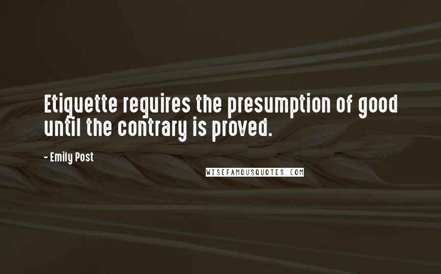 Emily Post Quotes: Etiquette requires the presumption of good until the contrary is proved.
