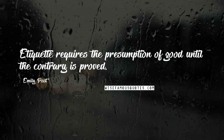 Emily Post Quotes: Etiquette requires the presumption of good until the contrary is proved.
