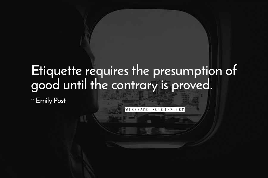 Emily Post Quotes: Etiquette requires the presumption of good until the contrary is proved.