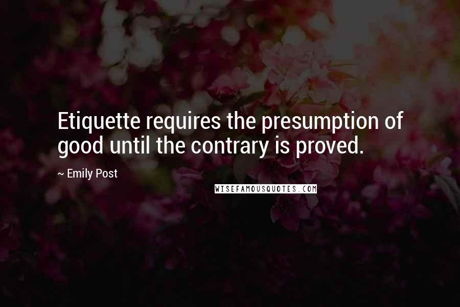 Emily Post Quotes: Etiquette requires the presumption of good until the contrary is proved.