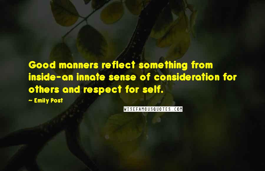 Emily Post Quotes: Good manners reflect something from inside-an innate sense of consideration for others and respect for self.