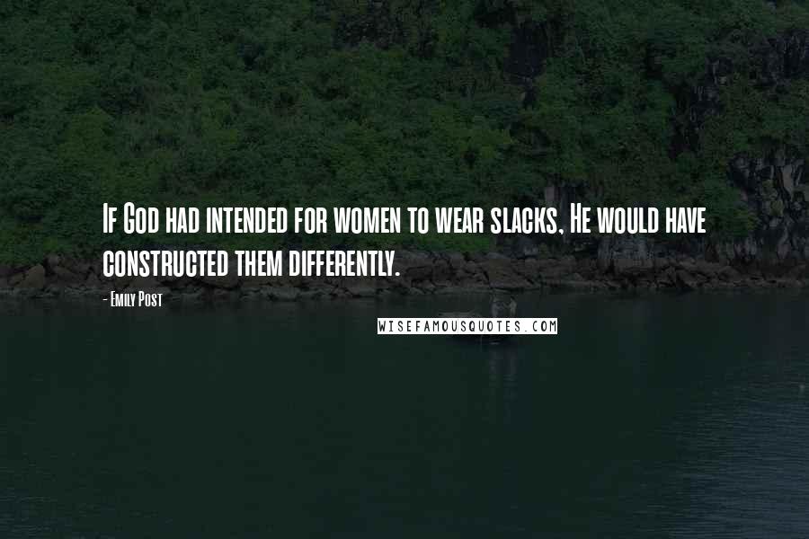 Emily Post Quotes: If God had intended for women to wear slacks, He would have constructed them differently.